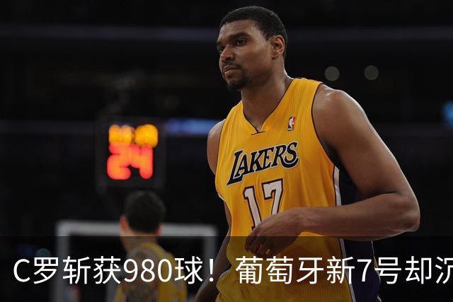 C罗斩获980球！葡萄牙新7号却沉沦：12场0球，9000万身价剩4000万