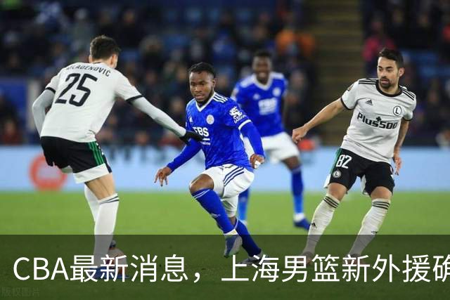 CBA最新消息，上海男篮新外援确定，北控放弃尼克斯，天津有望签约