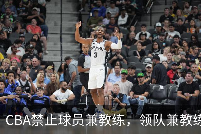 CBA禁止球员兼教练，领队兼教练，各司其职，篮协管的太宽了？