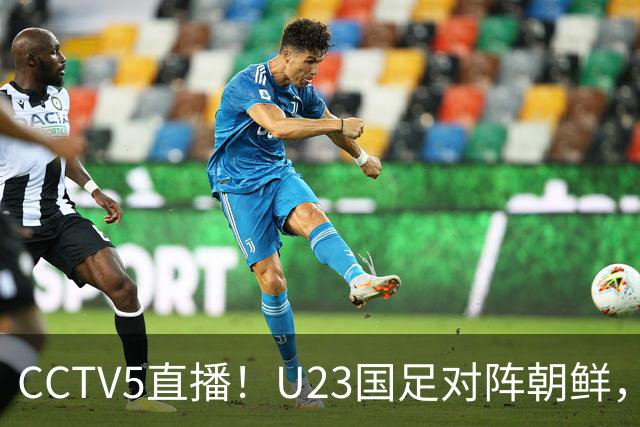 CCTV5直播！U23国足对阵朝鲜，迎亚运“死亡之组”首秀，期待开门红