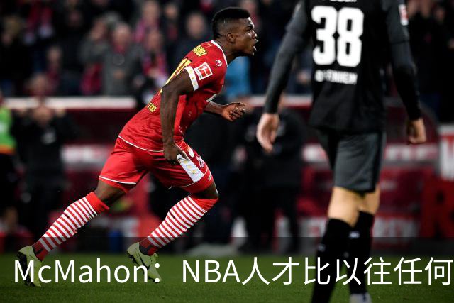 McMahon：NBA人才比以往任何时候都多 最顶尖球员几乎全来自海外