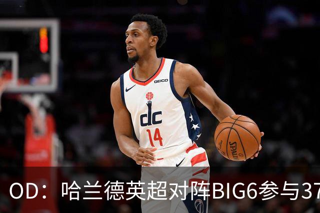 OD：哈兰德英超对阵BIG6参与37球，超越孙兴慜与拉什福德