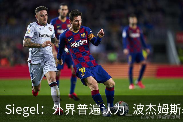 Siegel：外界普遍认为 波杰姆斯基的续约年薪在1600-1800万之间