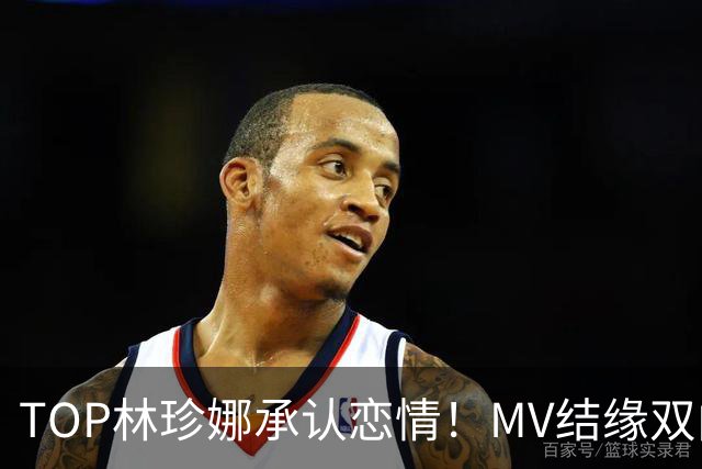 TOP林珍娜承认恋情！MV结缘双向奔赴，今年6月正式相恋